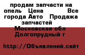 продам запчасти на опель › Цена ­ 1 000 - Все города Авто » Продажа запчастей   . Московская обл.,Долгопрудный г.